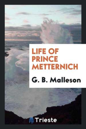 Life of Prince Metternich de G. B. Malleson