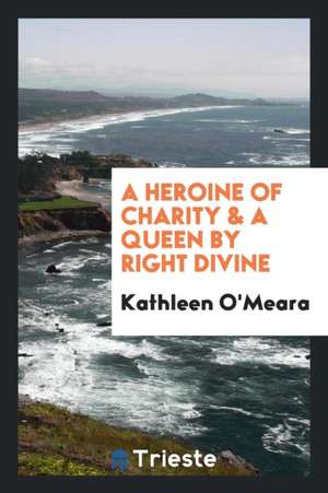 A Heroine of Charity & a Queen by Right Divine de Kathleen O'Meara