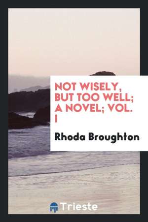 Not Wisely, But Too Well; A Novel; Vol. I de Rhoda Broughton