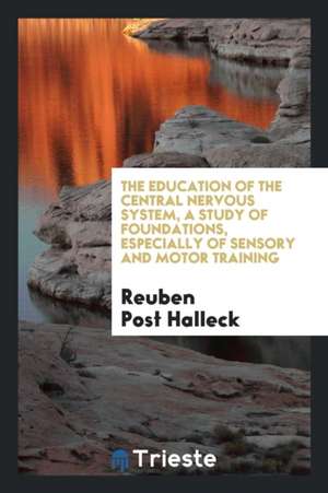 The Education of the Central Nervous System, a Study of Foundations, Especially of Sensory and Motor Training de Reuben Post Halleck