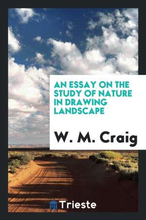 An Essay on the Study of Nature in Drawing Landscape de W. M. Craig