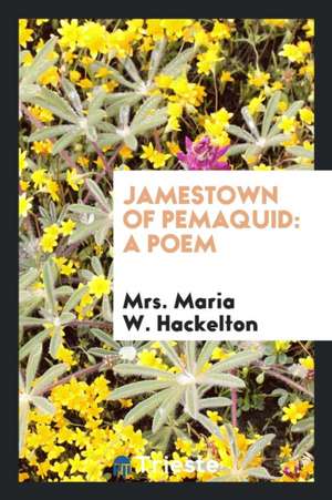 Jamestown of Pemaquid: A Poem de Mrs Maria W. Hackelton