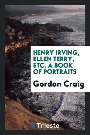 Henry Irving, Ellen Terry, Etc. a Book of Portraits de Gordon Craig