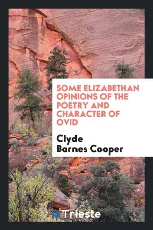 Some Elizabethan Opinions of the Poetry and Character of Ovid .. de Clyde Barnes Cooper