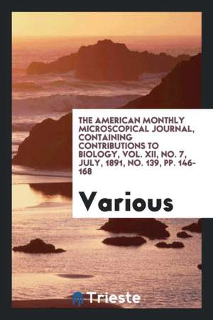 The American Monthly Microscopical Journal, Containing Contributions to Biology, Vol. XII, No. 7, July, 1891, No. 139, Pp. 146-168 de Various