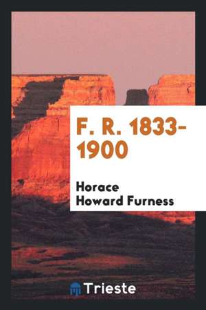 F. R. 1833-1900 de Horace Howard Furness