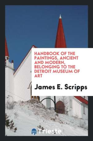 Handbook of the Paintings, Ancient and Modern, Belonging to the Detroit Museum of Art de James E. Scripps