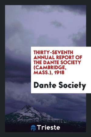 Thirty-Seventh Annual Report of the Dante Society (Cambridge, Mass.), 1918 de Dante Society