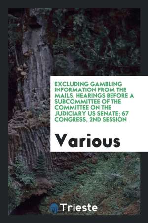 Excluding Gambling Information from the Mails. Hearings, Sixty-Seventh Congress, Second Session, on H.R. 6508 de Various