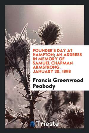 Founder's Day at Hampton; An Address in Memory of Samuel Chapman Armstrong. January 30, 1898 de Francis Greenwood Peabody