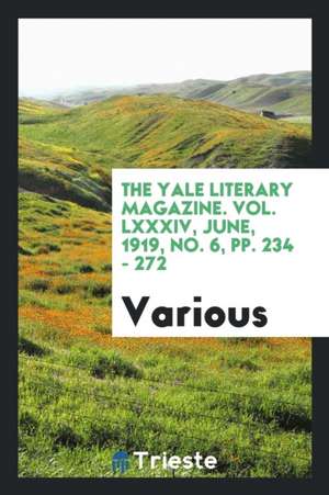 The Yale Literary Magazine. Vol. LXXXIV, June, 1919, No. 6, Pp. 234 - 272 de Various