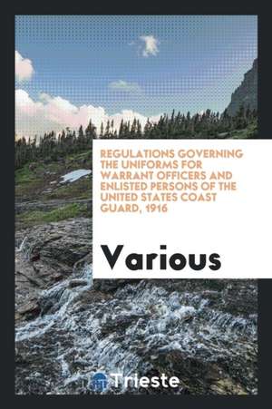 Regulations Governing the Uniforms for Warrant Officers and Enlisted Persons of the United States Coast Guard, 1916 de Various