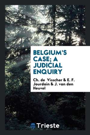 Belgium's Case; A Judicial Enquiry de Ch de Visscher