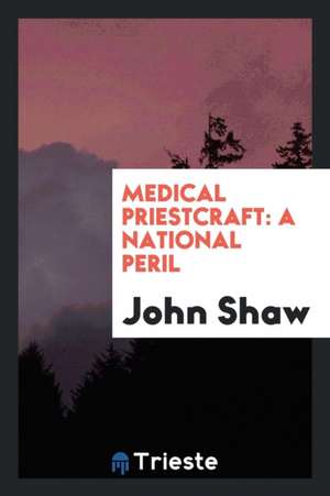 Medical Priestcraft: A National Peril de John Shaw