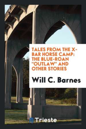 Tales from the X-Bar Horse Camp: The Blue-Roan Outlaw and Other Stories de Will C. Barnes