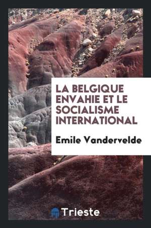 La Belgique Envahie Et Le Socialisme International de Emile Vandervelde