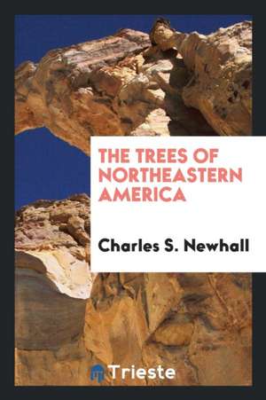 The Trees of Northeastern America de Charles S. Newhall