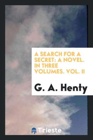 A Search for a Secret: A Novel. in Three Volumes. Vol. II de G. A. Henty