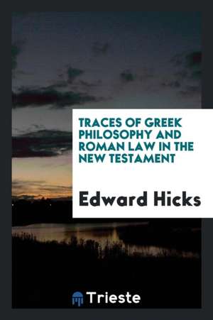 Traces of Greek Philosophy and Roman Law in the New Testament de Edward Hicks