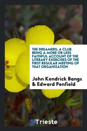 The Dreamers; A Club. Being a More or Less Faithful Account of the Literary Exercises of the First Regular Meeting of That Organization de John Kendrick Bangs