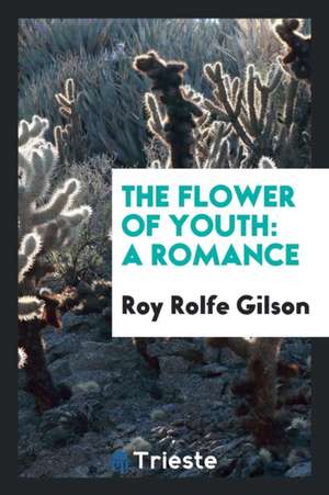 The Flower of Youth: A Romance de Roy Rolfe Gilson