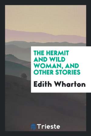 The Hermit and Wild Woman, and Other Stories de Edith Wharton