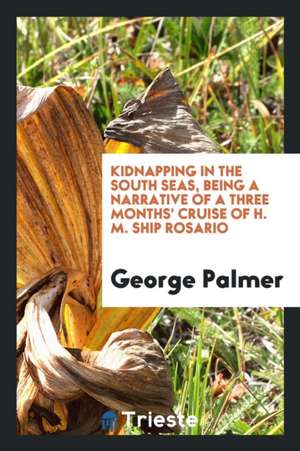 Kidnapping in the South Seas, Being a Narrative of a Three Months' Cruise of H.M. Ship Rosario de George Palmer