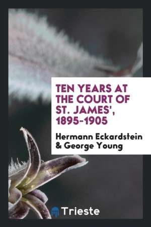 Ten Years at the Court of St. James', 1895-1905 de Hermann Eckardstein