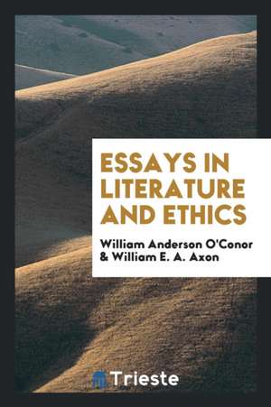 Essays in Literature and Ethics. Edited with a Biographical Introd. by Wlliam E.A. Axon de William Anderson O'Conor