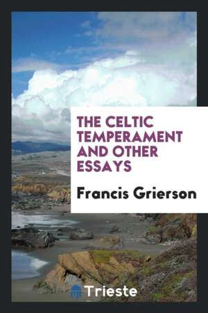 The Celtic Temperament and Other Essays de Francis Grierson