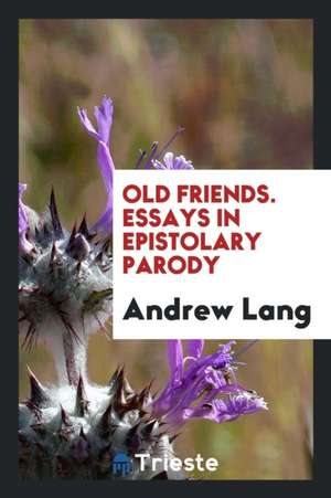 Old Friends. Essays in Epistolary Parody de Andrew Lang