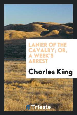 Lanier of the Cavalry; Or, a Week's Arrest de Charles King