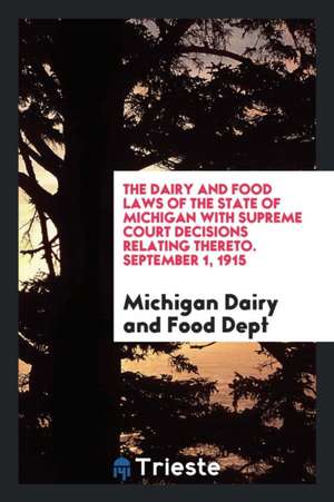 The Dairy and Food Laws of the State of Michigan with Supreme Court Decisions Relating Thereto. September 1, 1915 de Michigan Dairy and Food Dept