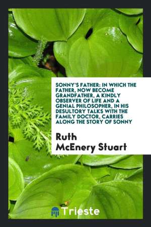 Sonny's Father: In Which the Father, Now Become Grandfather, a Kindly Observer of Life and a Genial Philosopher, in His Desultory Talk de Ruth McEnery Stuart