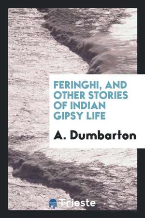 Feringhi, and Other Stories of Indian Gipsy Life de A. Dumbarton