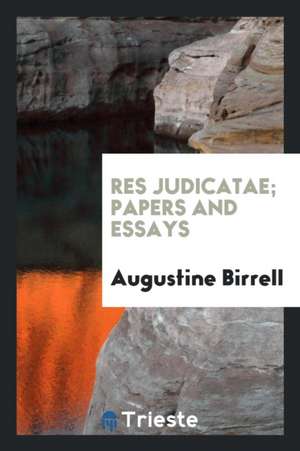 Res Judicatae; Papers and Essays de Augustine Birrell