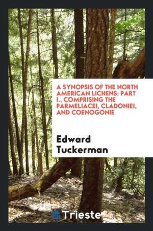 A Synopsis of the North American Lichens: Part I., Comprising the Parmeliacei, Cladoniei, and Coenogonie de Edward Tuckerman