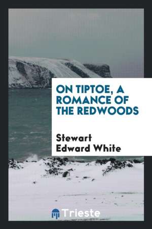 On Tiptoe, a Romance of the Redwoods de Stewart Edward White