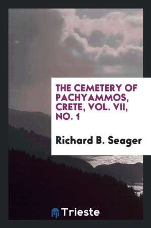 The Cemetery of Pachyammos, Crete, Vol. VII, No. 1 de Richard B. Seager