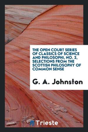 The Open Court Series of Classics of Science and Philosophi, No. 2, Selections from the Scottish Philosophy of Common Sense de G. A. Johnston