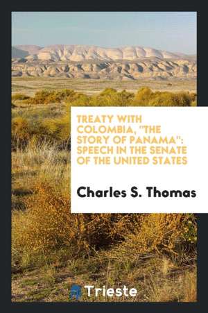 Treaty with Colombia, the Story of Panama: Speech in the Senate of the ... de Charles S. Thomas