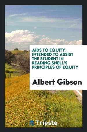 AIDS to Equity: Intended to Assist the Student in Reading Snell's Principles of Equity de Albert Gibson