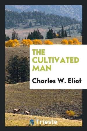 The Cultivated Man de Charles W. Eliot