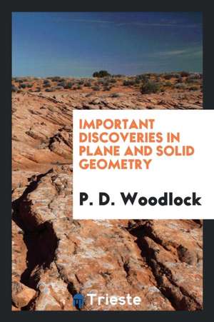 Important Discoveries in Plane and Solid Geometry de P. D. Woodlock