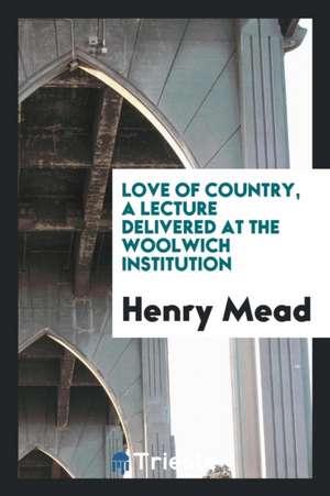 Love of Country, a Lecture Delivered at the Woolwich Institution de Henry Mead