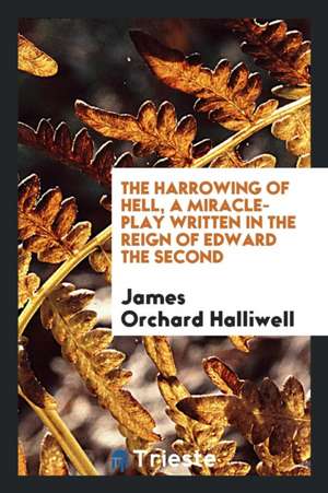 The Harrowing of Hell: A Miracle-Play Written in the Reign of Edward the ... de James Orchard Halliwell-Phillipps