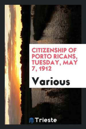 Citizenship of Porto Ricans, Tuesday, May 7, 1912 de Various