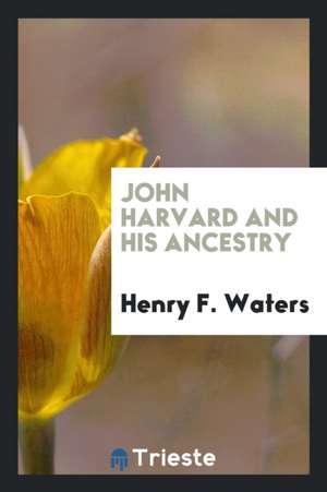 John Harvard and His Ancestry de Henry F. Waters