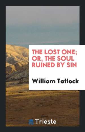 The Lost One; Or, the Soul Ruined by Sin de William Tatlock