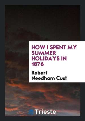 How I Spent My Summer Holidays in 1876 de Robert Needham Cust